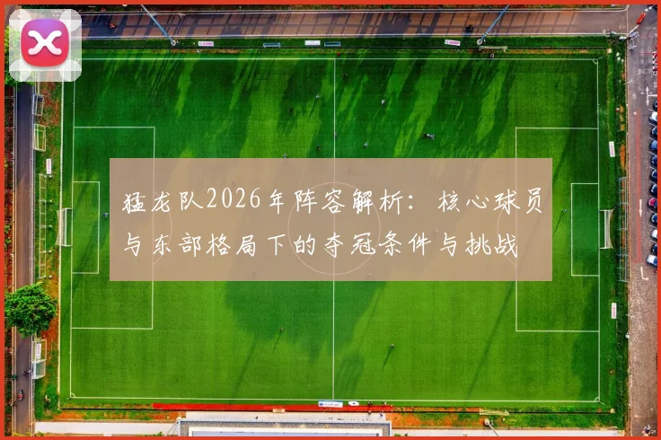 猛龙队2026年阵容解析:核心球员与东部格局下的夺冠条件与挑战
