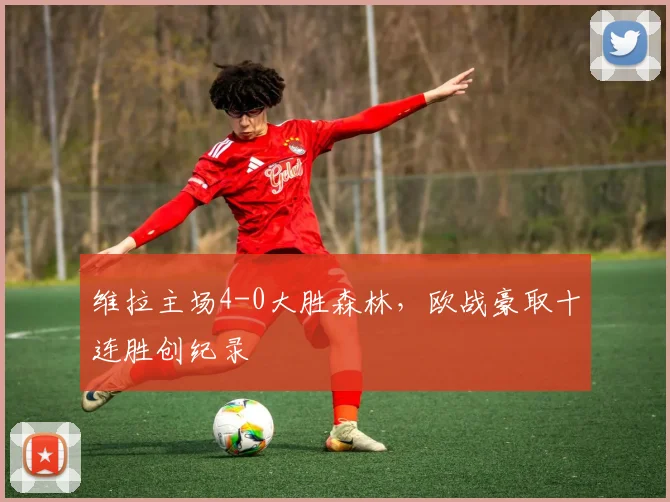 维拉主场4-0大胜森林，欧战豪取十连胜创纪录