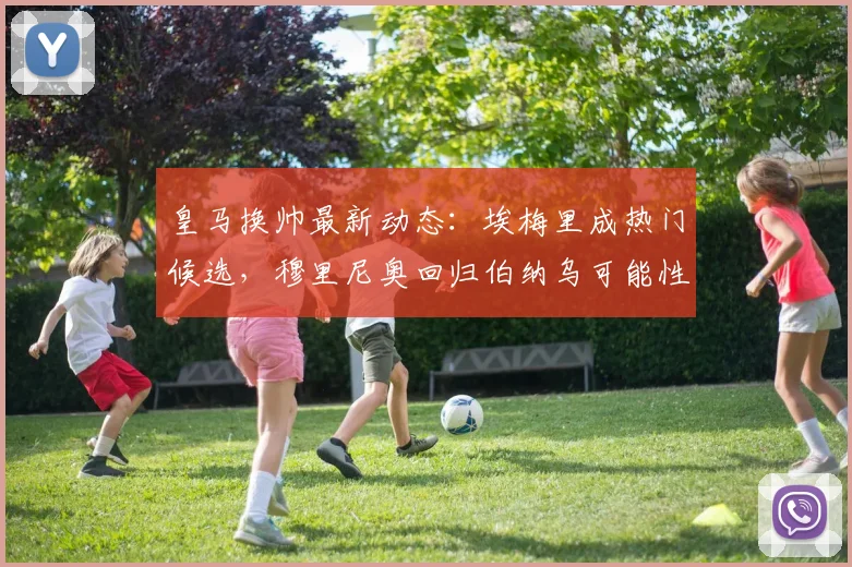 皇马换帅最新动态：埃梅里成热门候选，穆里尼奥回归伯纳乌可能性分析