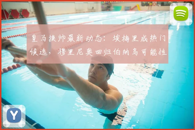 皇马换帅最新动态:埃梅里成热门候选,穆里尼奥回归伯纳乌可能性分析