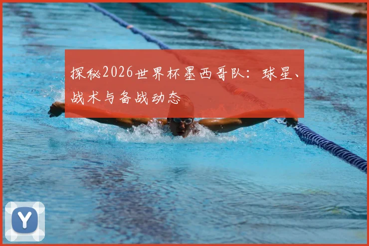 探秘2026世界杯墨西哥队：球星、战术与备战动态