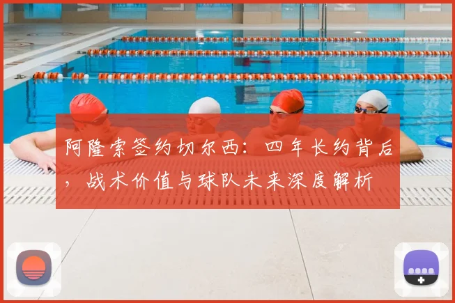阿隆索签约切尔西：四年长约背后，战术价值与球队未来深度解析
