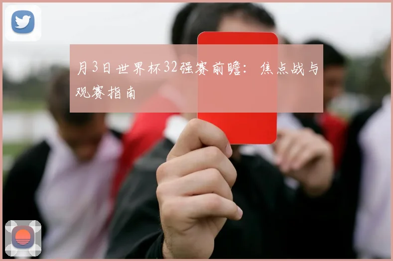 月3日世界杯32强赛前瞻：焦点战与观赛指南